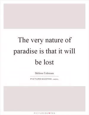 The very nature of paradise is that it will be lost Picture Quote #1