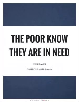 The poor know they are in need Picture Quote #1