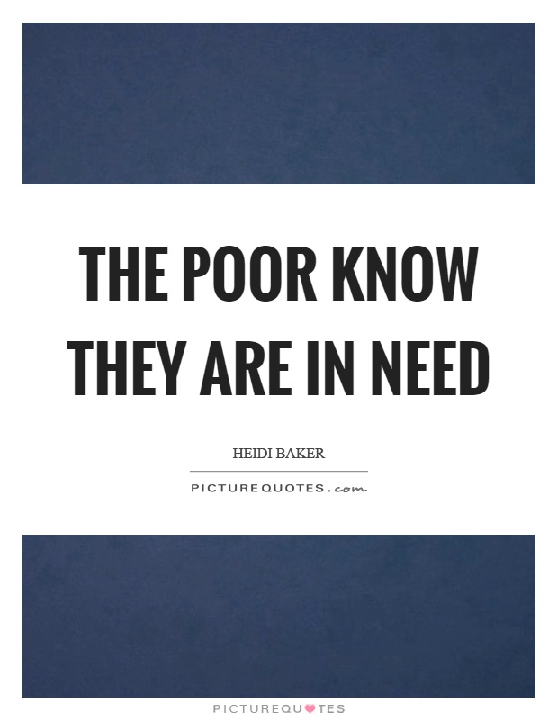 The poor know they are in need Picture Quote #1