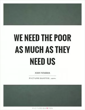 We need the poor as much as they need us Picture Quote #1