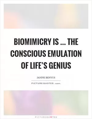 Biomimicry is … the conscious emulation of life’s genius Picture Quote #1