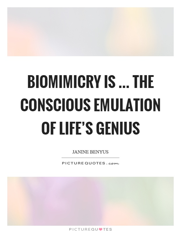 Biomimicry is … the conscious emulation of life's genius Picture Quote #1