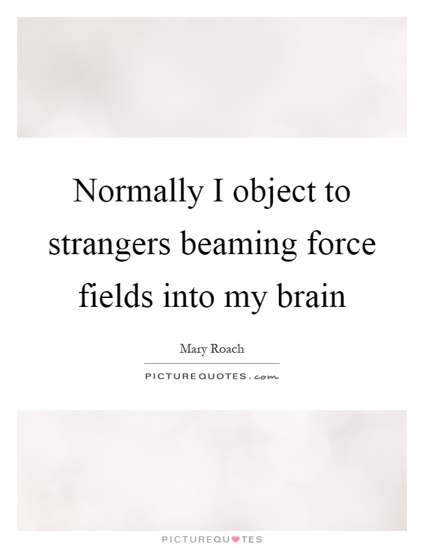 Normally I object to strangers beaming force fields into my brain Picture Quote #1