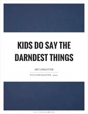 Kids do say the darndest things Picture Quote #1