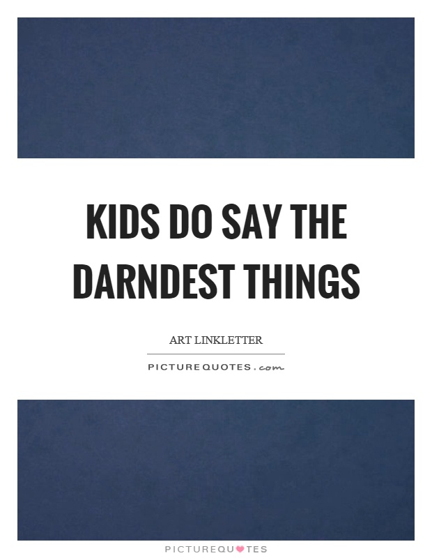 Kids do say the darndest things Picture Quote #1