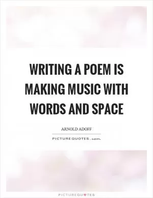 Writing a poem is making music with words and space Picture Quote #1