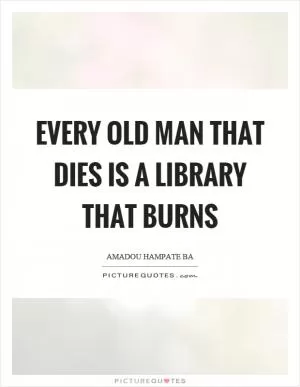 Every old man that dies is a library that burns Picture Quote #1