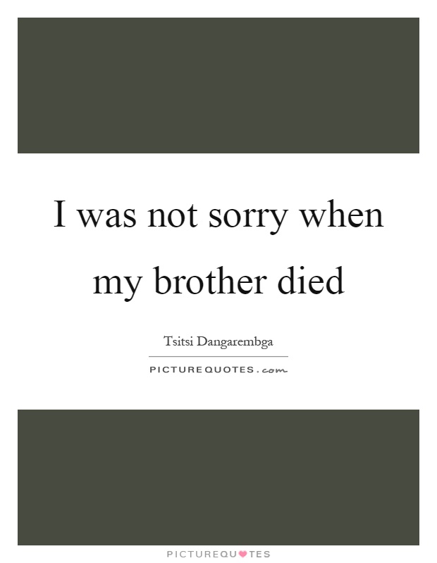 I was not sorry when my brother died Picture Quote #1
