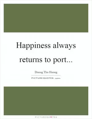 Happiness always returns to port Picture Quote #1