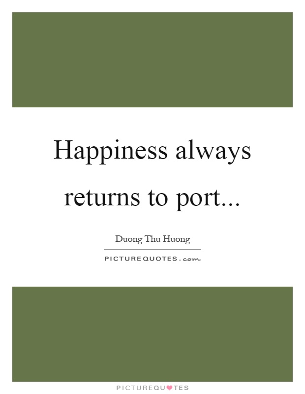 Happiness always returns to port Picture Quote #1