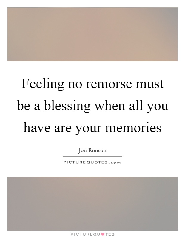 Feeling no remorse must be a blessing when all you have are your memories Picture Quote #1