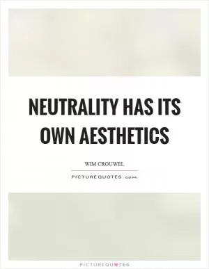 Neutrality has its own aesthetics Picture Quote #1