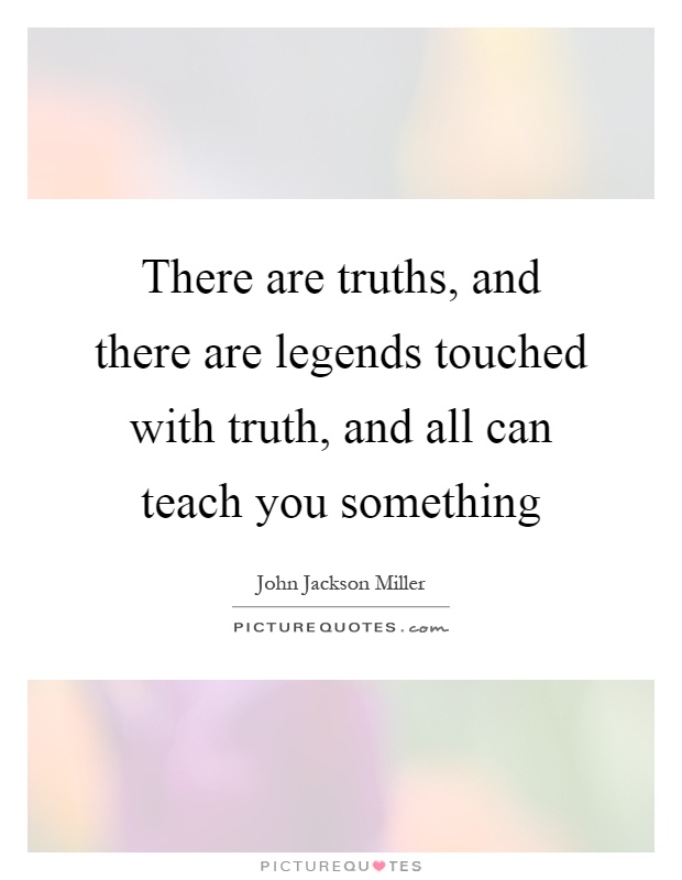 There are truths, and there are legends touched with truth, and all can teach you something Picture Quote #1