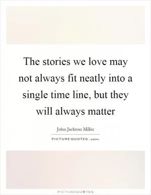The stories we love may not always fit neatly into a single time line, but they will always matter Picture Quote #1
