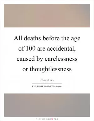 All deaths before the age of 100 are accidental, caused by carelessness or thoughtlessness Picture Quote #1