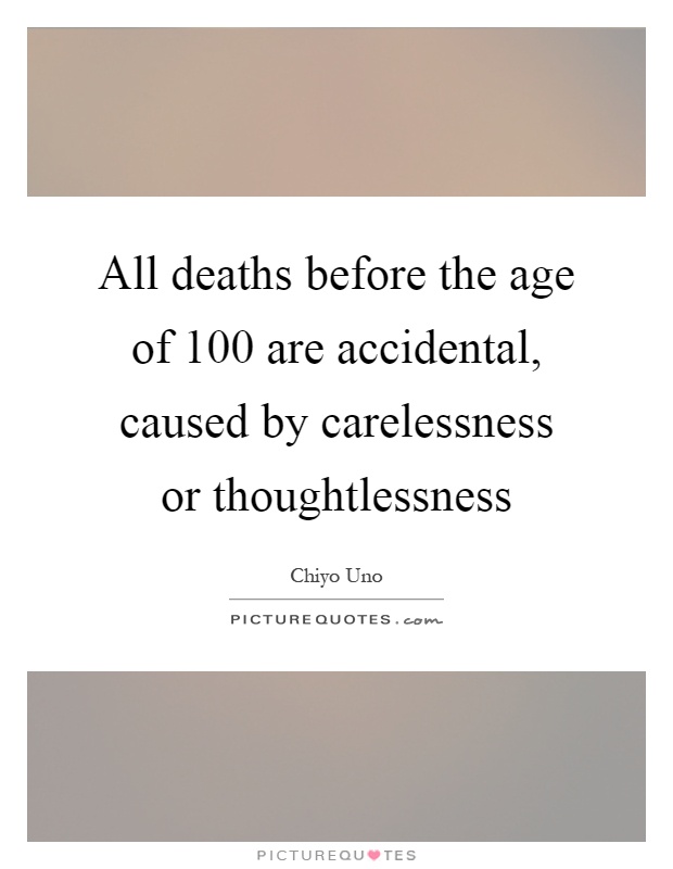 All deaths before the age of 100 are accidental, caused by carelessness or thoughtlessness Picture Quote #1