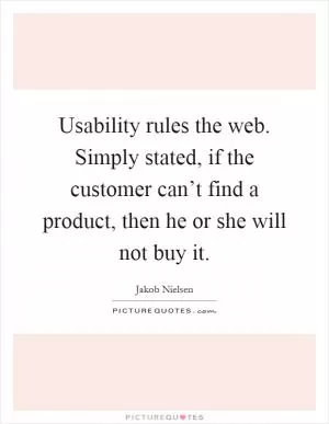 Usability rules the web. Simply stated, if the customer can’t find a product, then he or she will not buy it Picture Quote #1