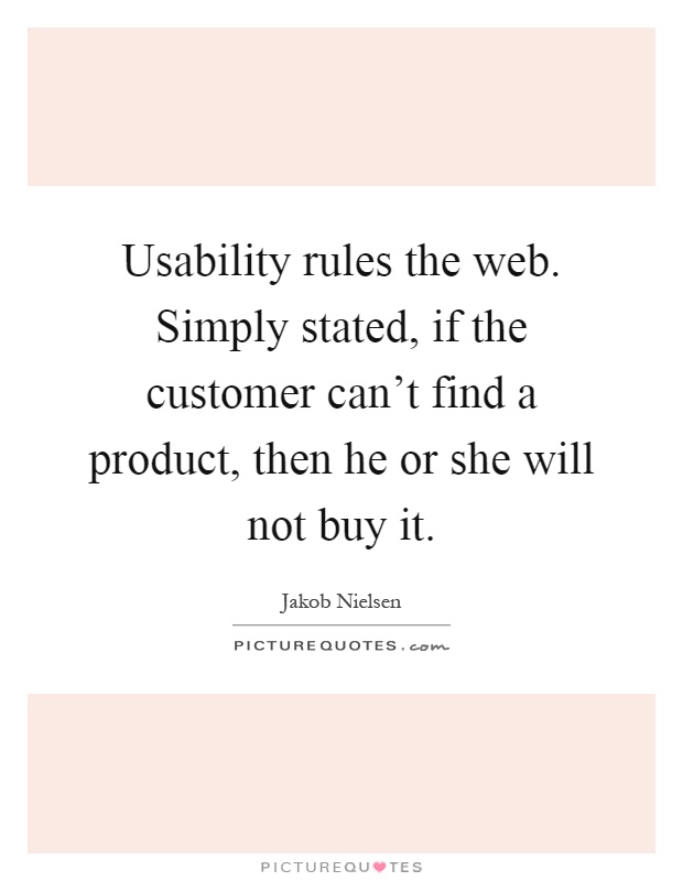 Usability rules the web. Simply stated, if the customer can't find a product, then he or she will not buy it Picture Quote #1