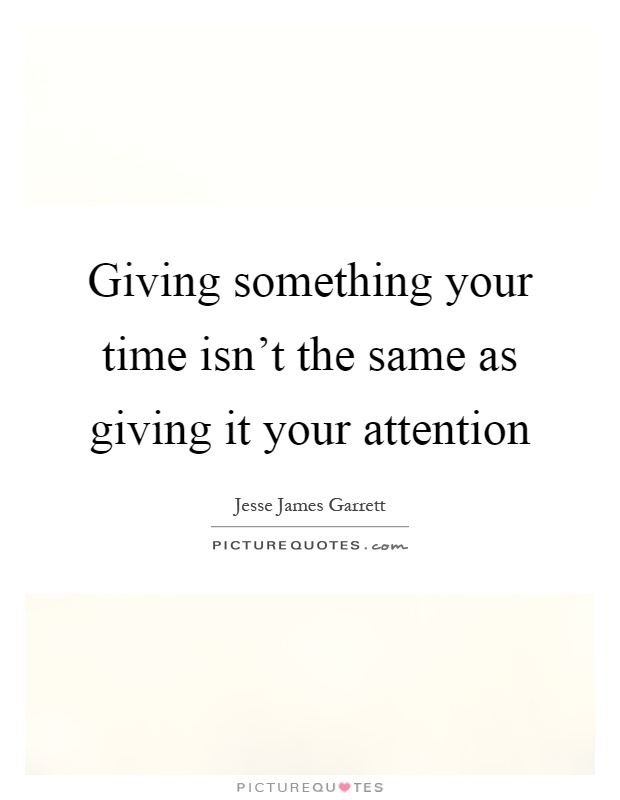 Giving something your time isn't the same as giving it your attention Picture Quote #1