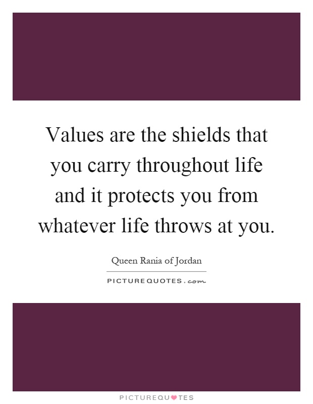 Values are the shields that you carry throughout life and it protects you from whatever life throws at you Picture Quote #1