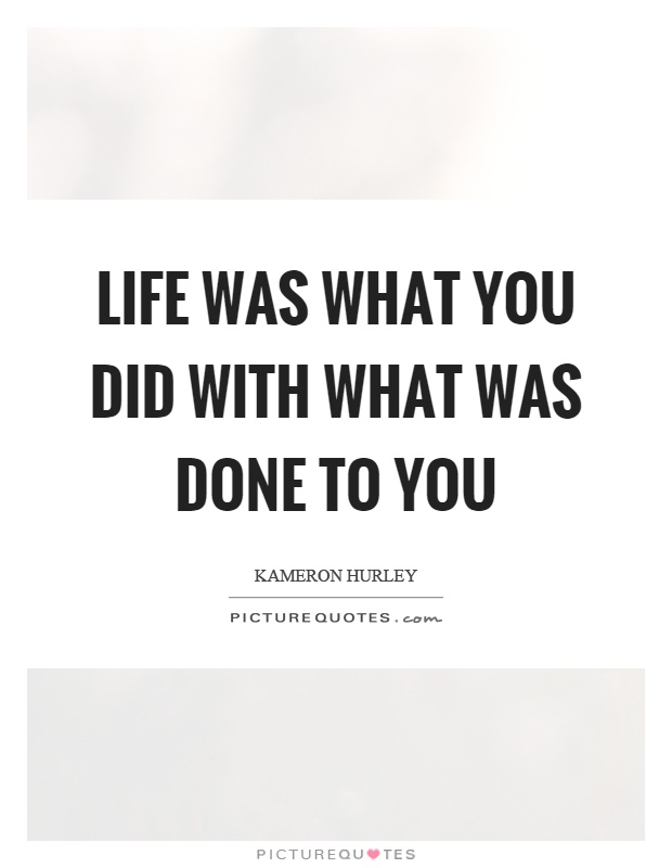 Life was what you did with what was done to you Picture Quote #1