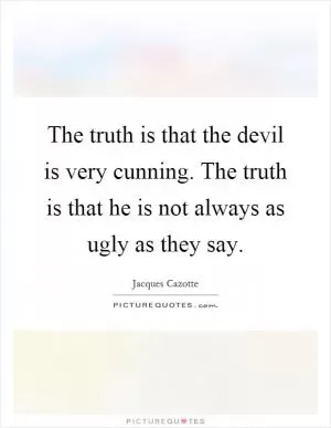 The truth is that the devil is very cunning. The truth is that he is not always as ugly as they say Picture Quote #1