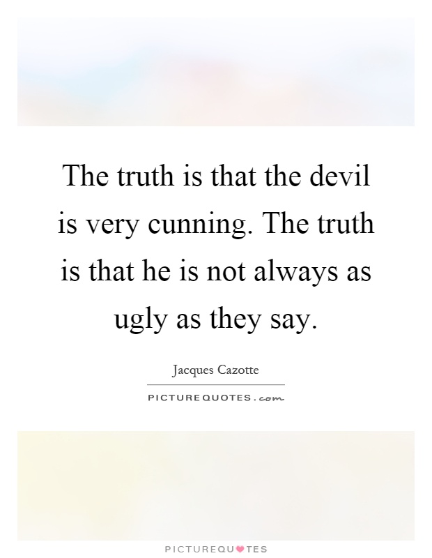 The truth is that the devil is very cunning. The truth is that he is not always as ugly as they say Picture Quote #1