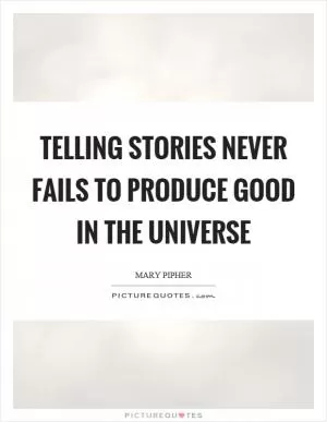 Telling stories never fails to produce good in the universe Picture Quote #1