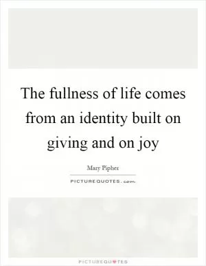 The fullness of life comes from an identity built on giving and on joy Picture Quote #1