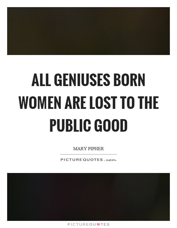 All geniuses born women are lost to the public good Picture Quote #1