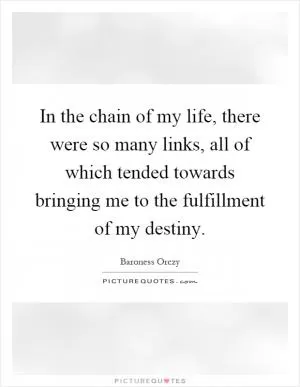 In the chain of my life, there were so many links, all of which tended towards bringing me to the fulfillment of my destiny Picture Quote #1