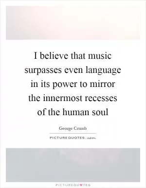 I believe that music surpasses even language in its power to mirror the innermost recesses of the human soul Picture Quote #1
