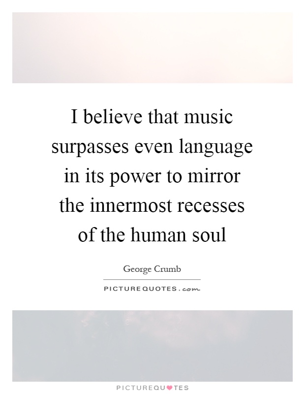 I believe that music surpasses even language in its power to mirror the innermost recesses of the human soul Picture Quote #1