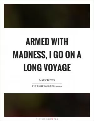Armed with madness, I go on a long voyage Picture Quote #1