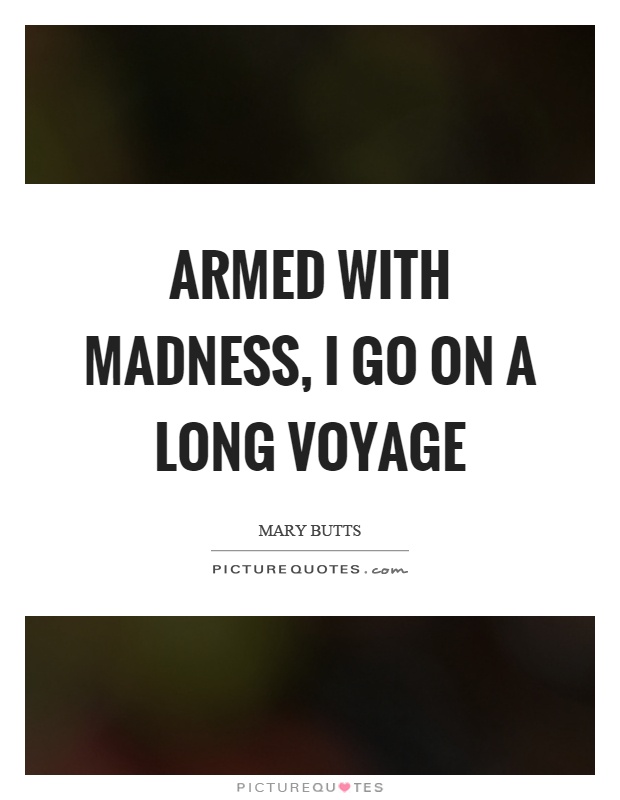 Armed with madness, I go on a long voyage Picture Quote #1