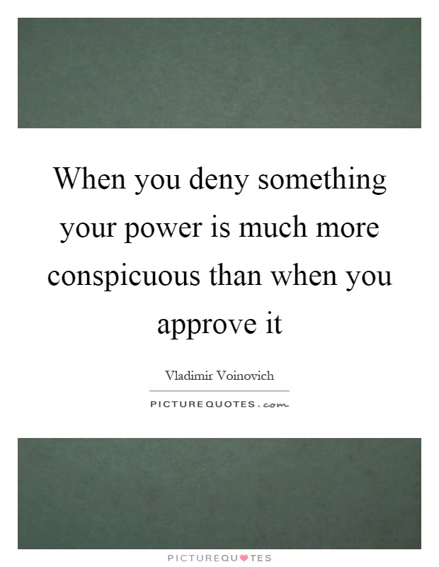 When you deny something your power is much more conspicuous than when you approve it Picture Quote #1