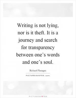 Writing is not lying, nor is it theft. It is a journey and search for transparency between one’s words and one’s soul Picture Quote #1