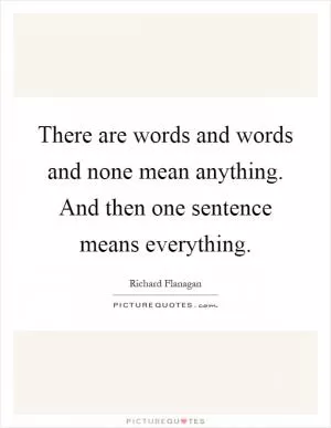 There are words and words and none mean anything. And then one sentence means everything Picture Quote #1