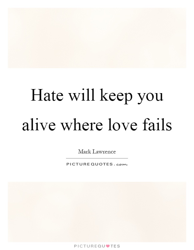 Hate will keep you alive where love fails Picture Quote #1
