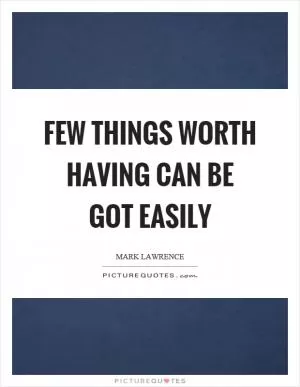 Few things worth having can be got easily Picture Quote #1