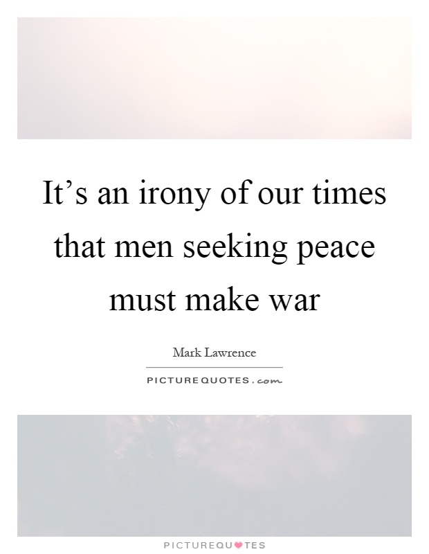 It's an irony of our times that men seeking peace must make war Picture Quote #1