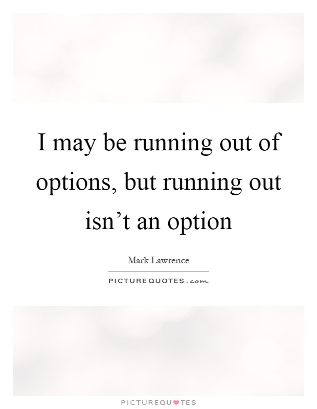 I may be running out of options, but running out isn't an option Picture Quote #1