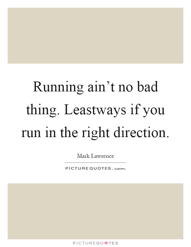 Running ain't no bad thing. Leastways if you run in the right direction Picture Quote #1