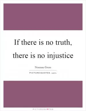 If there is no truth, there is no injustice Picture Quote #1