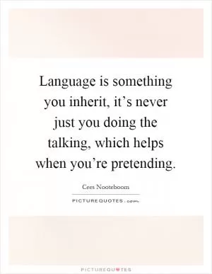 Language is something you inherit, it’s never just you doing the talking, which helps when you’re pretending Picture Quote #1