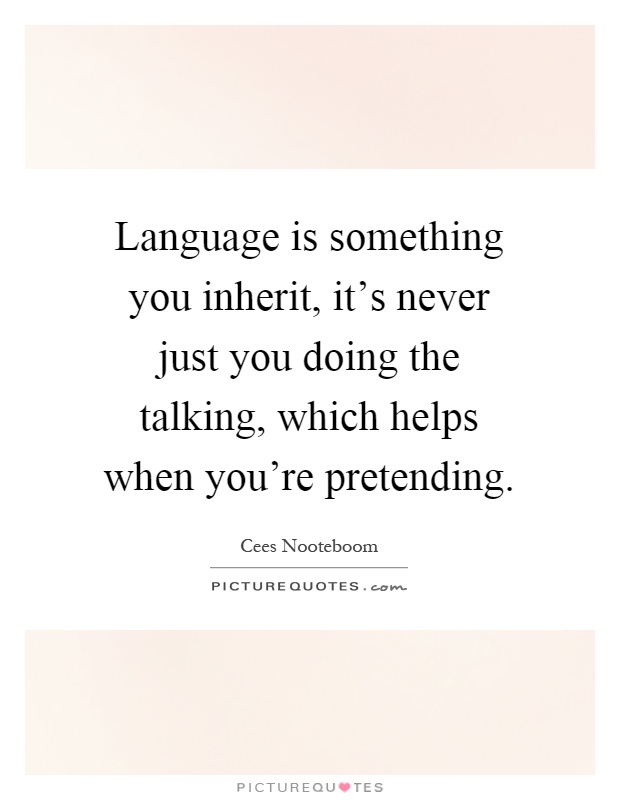 Language is something you inherit, it's never just you doing the talking, which helps when you're pretending Picture Quote #1