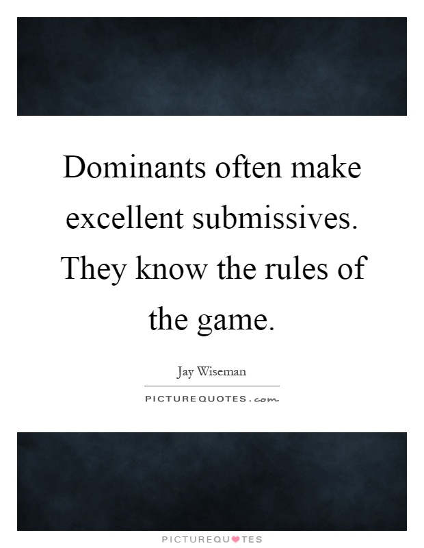 Dominants often make excellent submissives. They know the rules of the game Picture Quote #1