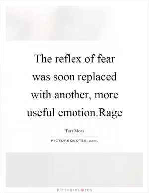 The reflex of fear was soon replaced with another, more useful emotion.Rage Picture Quote #1