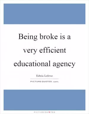 Being broke is a very efficient educational agency Picture Quote #1
