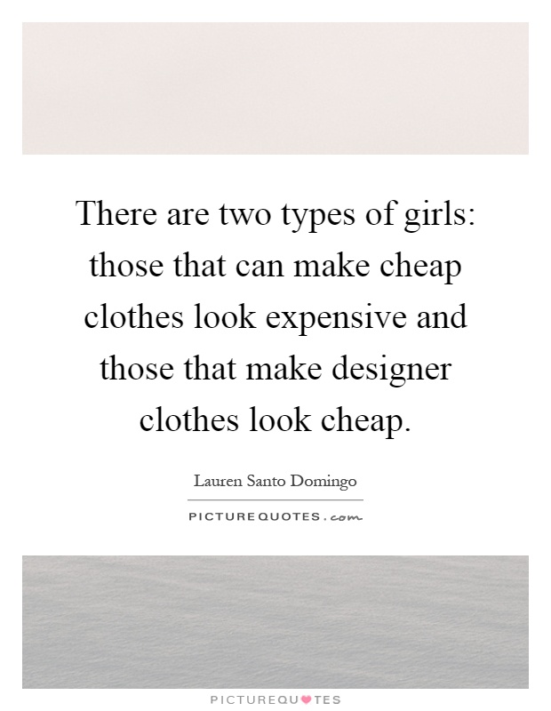 There are two types of girls: those that can make cheap clothes look expensive and those that make designer clothes look cheap Picture Quote #1